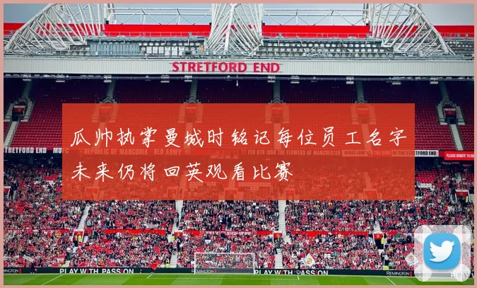 瓜帅执掌曼城时铭记每位员工名字未来仍将回英观看比赛