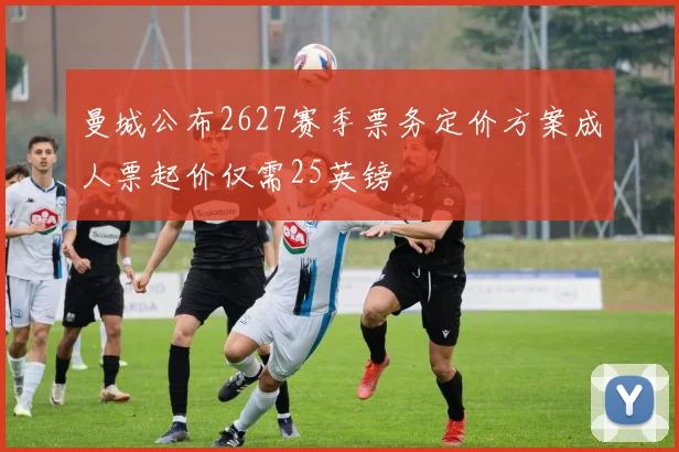 曼城公布2627赛季票务定价方案成人票起价仅需25英镑