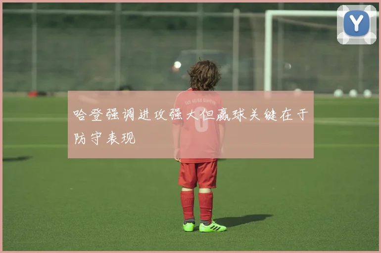 哈登强调进攻强大但赢球关键在于防守表现