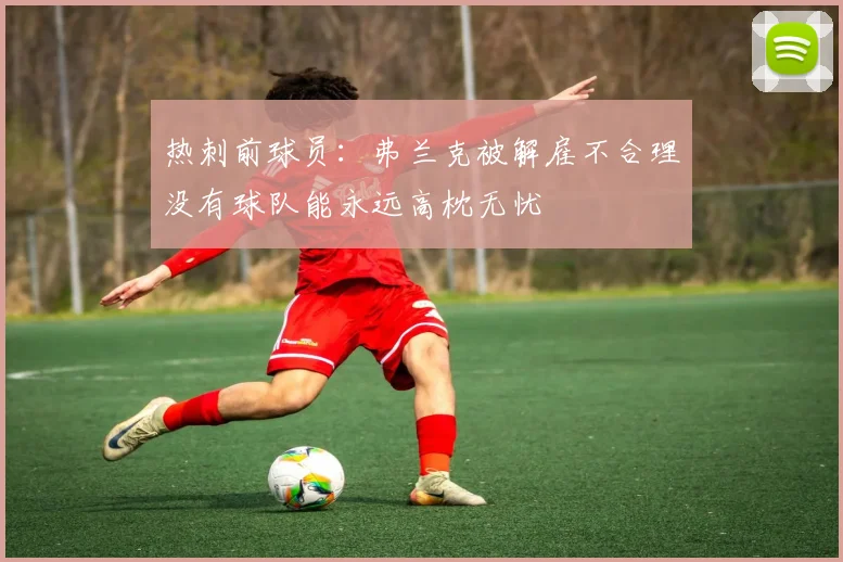热刺前球员：弗兰克被解雇不合理没有球队能永远高枕无忧