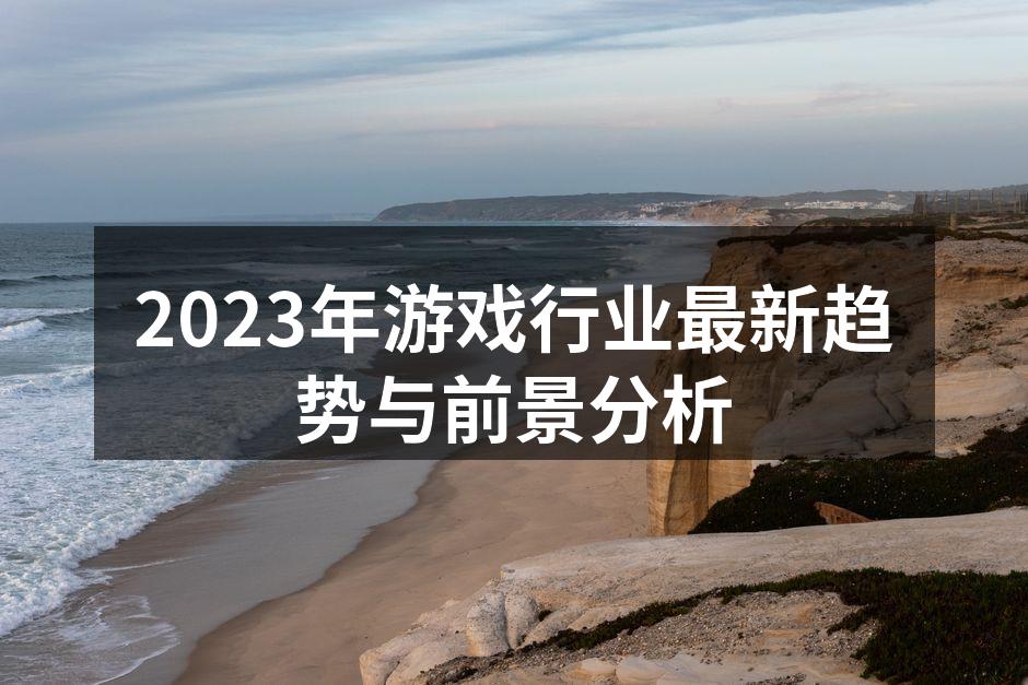 2023年游戏行业最新趋势与前景分析