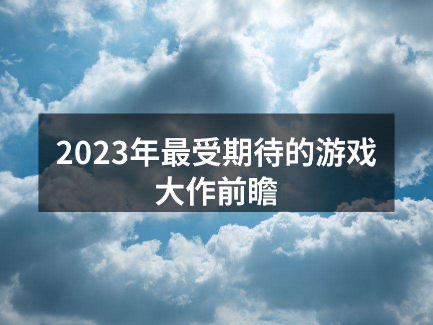 2023年最受期待的游戏大作前瞻