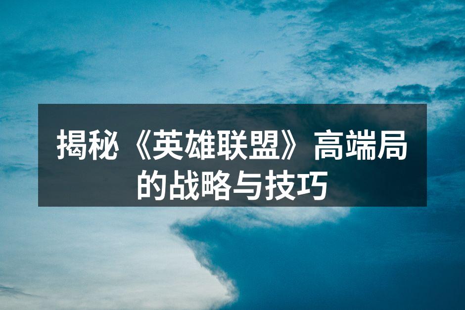 揭秘《英雄联盟》高端局的战略与技巧