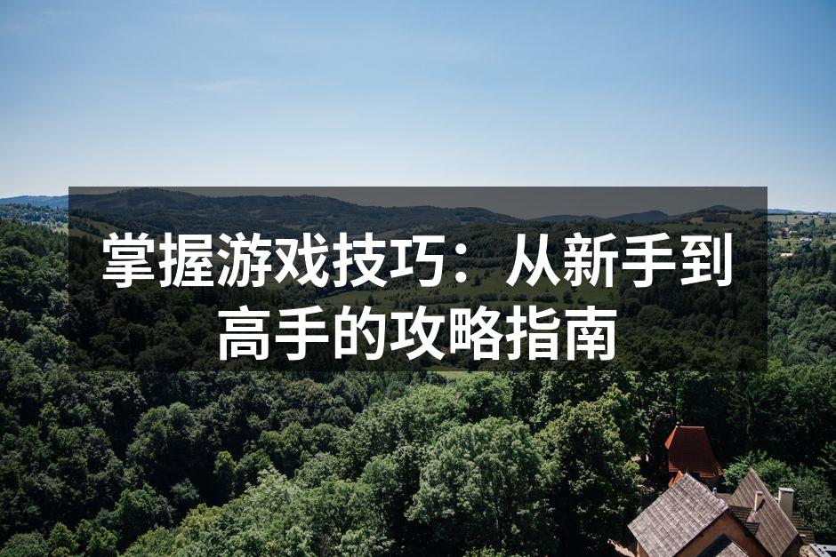 掌握游戏技巧：从新手到高手的攻略指南
